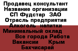 Продавец-консультант › Название организации ­ СП Фудстар, ЗАО › Отрасль предприятия ­ Алкоголь, напитки › Минимальный оклад ­ 15 000 - Все города Работа » Вакансии   . Крым,Бахчисарай